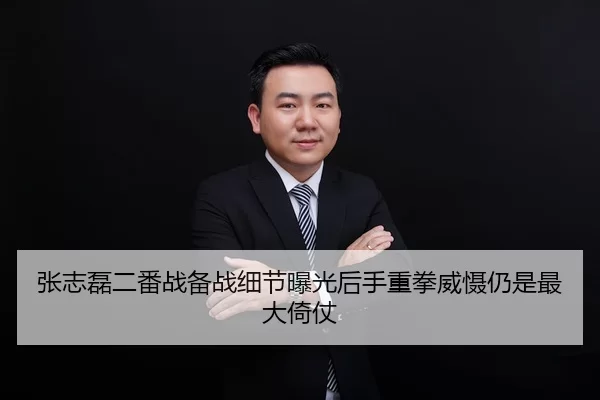张志磊二番战备战细节曝光后手重拳威慑仍是最大倚仗