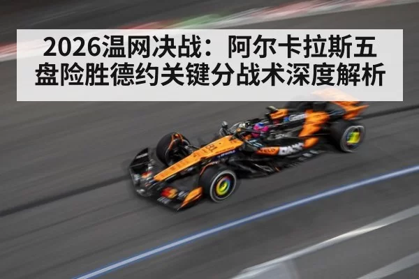 2026温网决战：阿尔卡拉斯五盘险胜德约关键分战术深度解析
