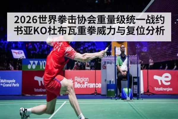 2026世界拳击协会重量级统一战约书亚KO杜布瓦重拳威力与复位分析