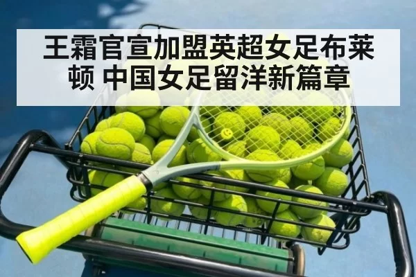 王霜官宣加盟英超女足布莱顿 中国女足留洋新篇章