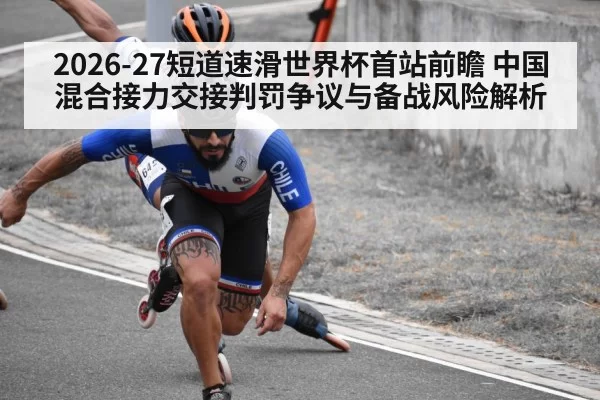 2026-27短道速滑世界杯首站前瞻 中国混合接力交接判罚争议与备战风险解析